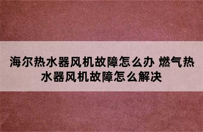 海尔热水器风机故障怎么办 燃气热水器风机故障怎么解决